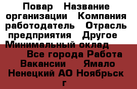 Повар › Название организации ­ Компания-работодатель › Отрасль предприятия ­ Другое › Минимальный оклад ­ 10 000 - Все города Работа » Вакансии   . Ямало-Ненецкий АО,Ноябрьск г.